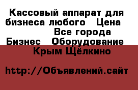 Кассовый аппарат для бизнеса любого › Цена ­ 15 000 - Все города Бизнес » Оборудование   . Крым,Щёлкино